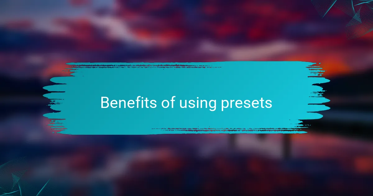 Benefits of using presets