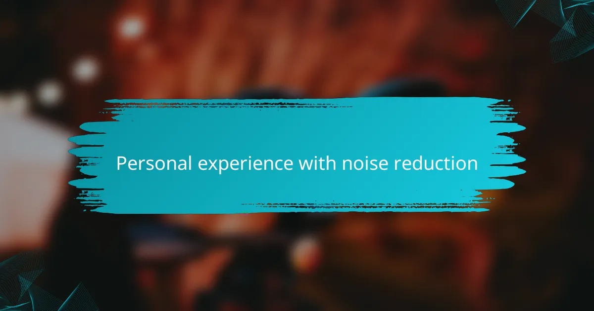 Personal experience with noise reduction