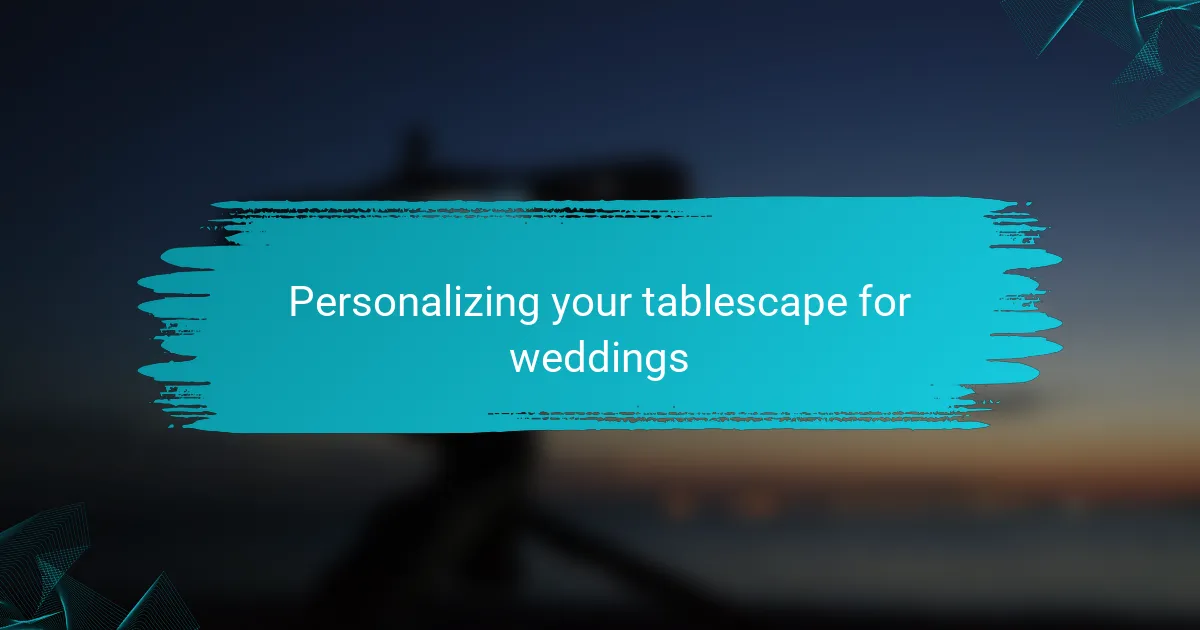 Personalizing your tablescape for weddings