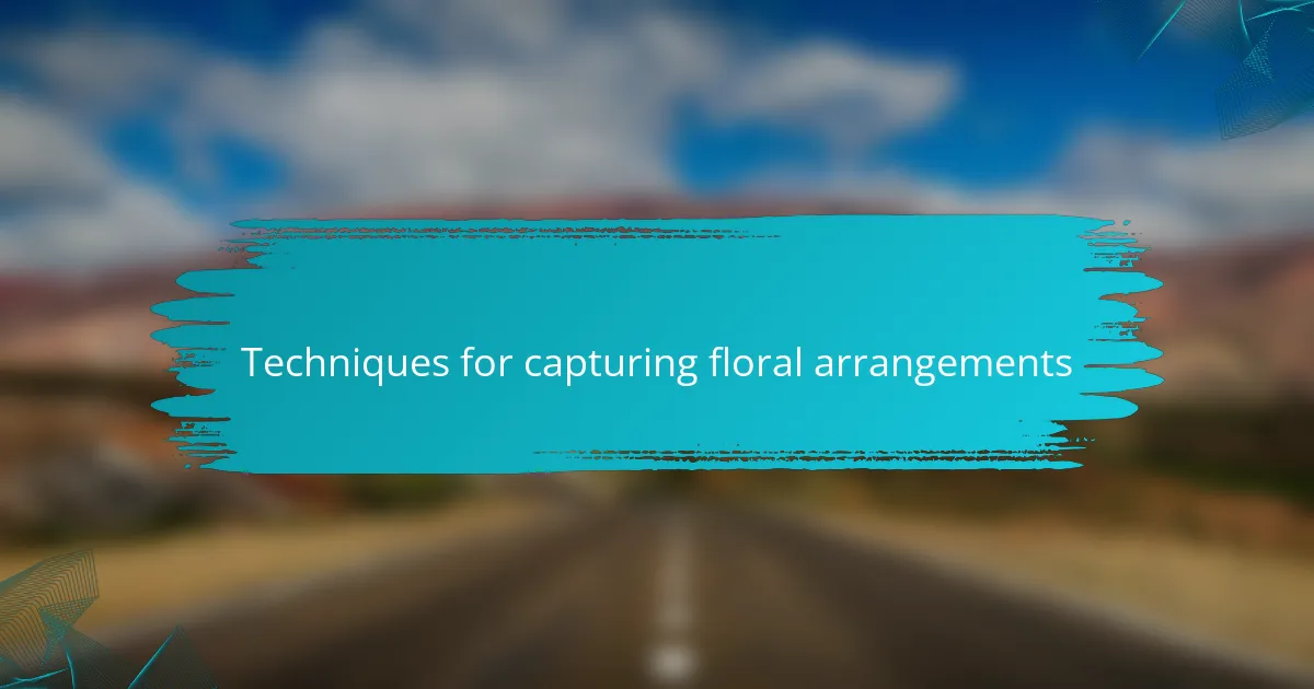 Techniques for capturing floral arrangements