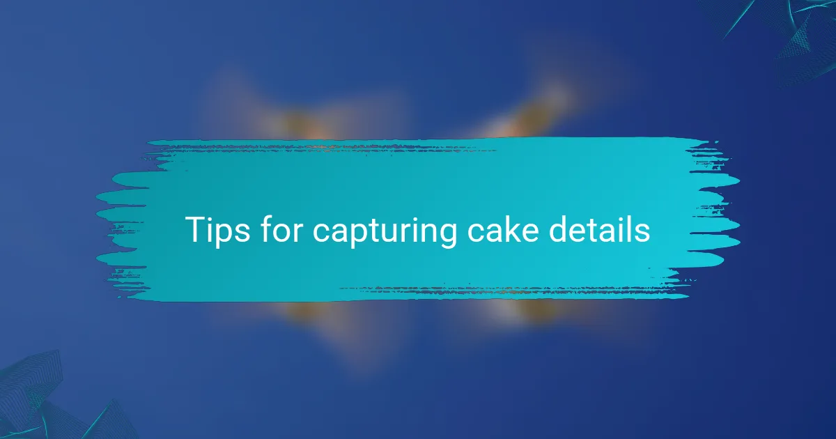Tips for capturing cake details