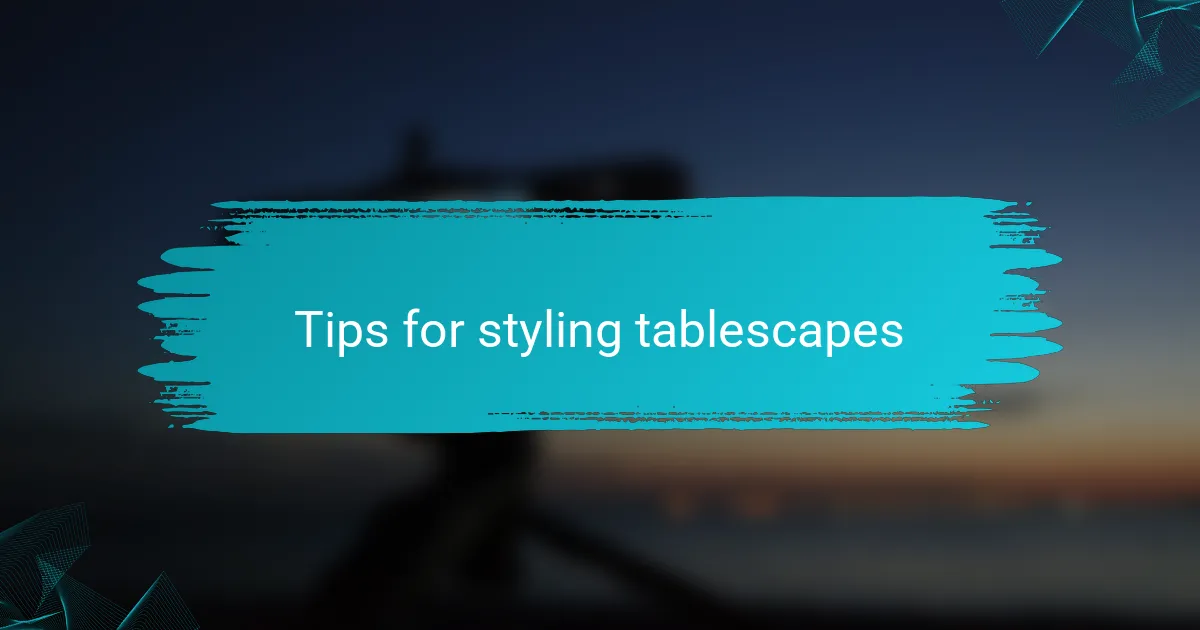 Tips for styling tablescapes